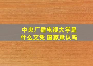 中央广播电视大学是什么文凭 国家承认吗